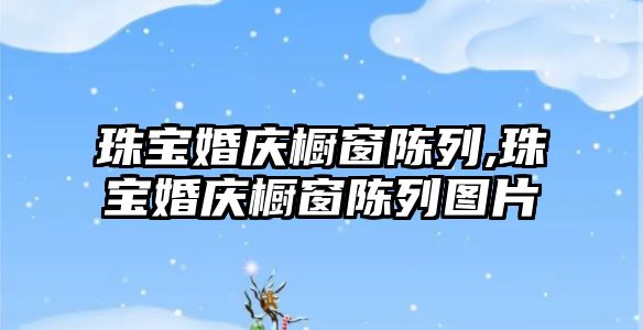 珠寶婚慶櫥窗陳列,珠寶婚慶櫥窗陳列圖片